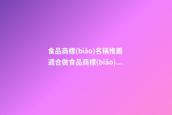 食品商標(biāo)名稱推薦 適合做食品商標(biāo)的名字-第1張-商標(biāo)起名-玄機(jī)派